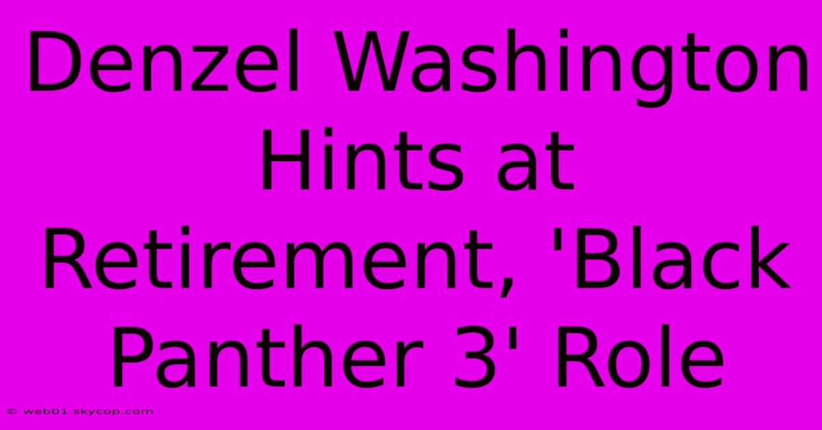 Denzel Washington Hints At Retirement, 'Black Panther 3' Role