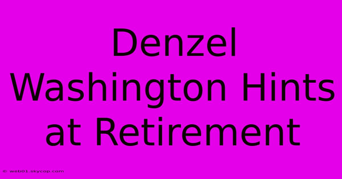 Denzel Washington Hints At Retirement