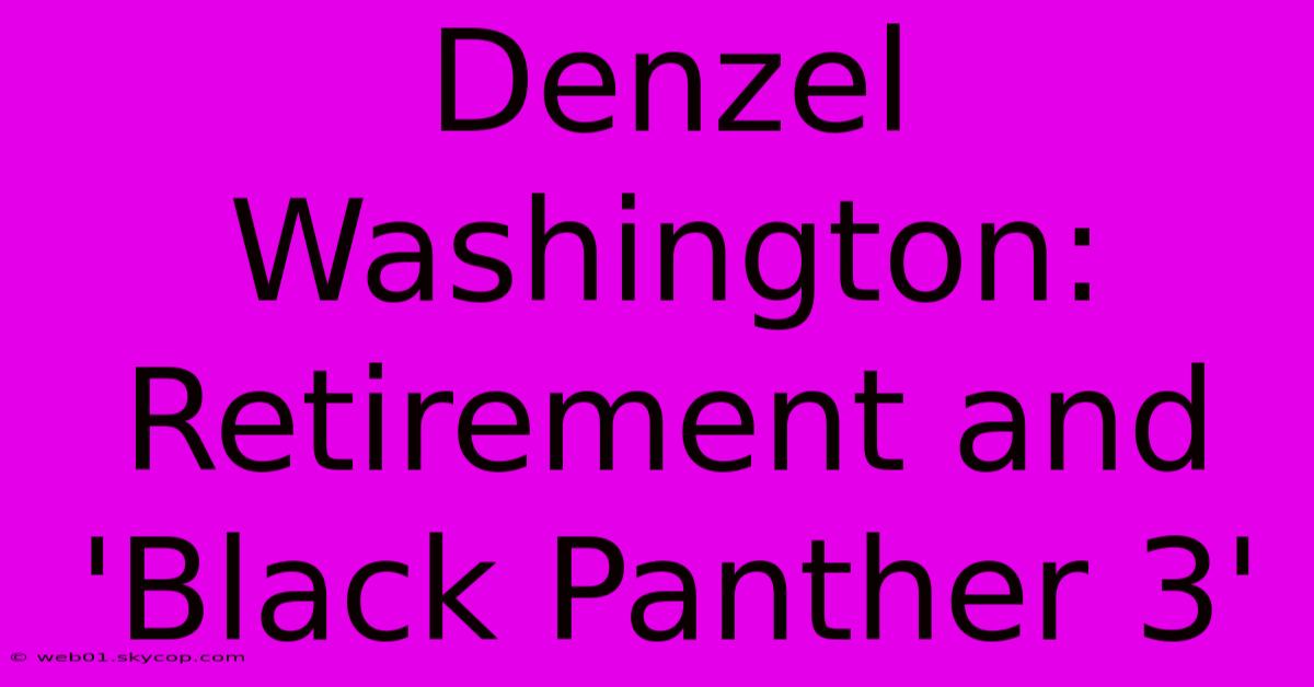 Denzel Washington: Retirement And 'Black Panther 3'