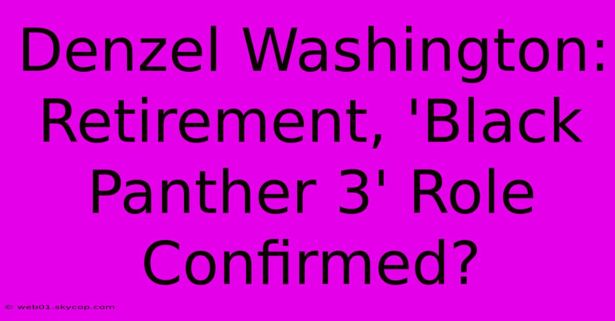 Denzel Washington: Retirement, 'Black Panther 3' Role Confirmed? 