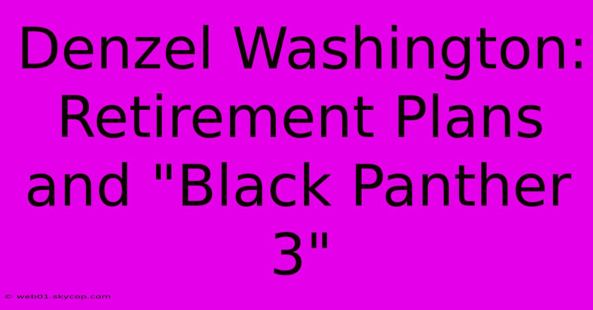 Denzel Washington: Retirement Plans And 