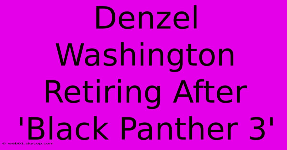 Denzel Washington Retiring After 'Black Panther 3'