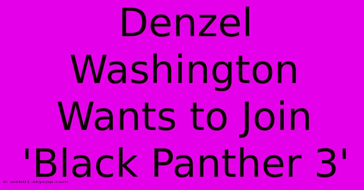 Denzel Washington Wants To Join 'Black Panther 3' 