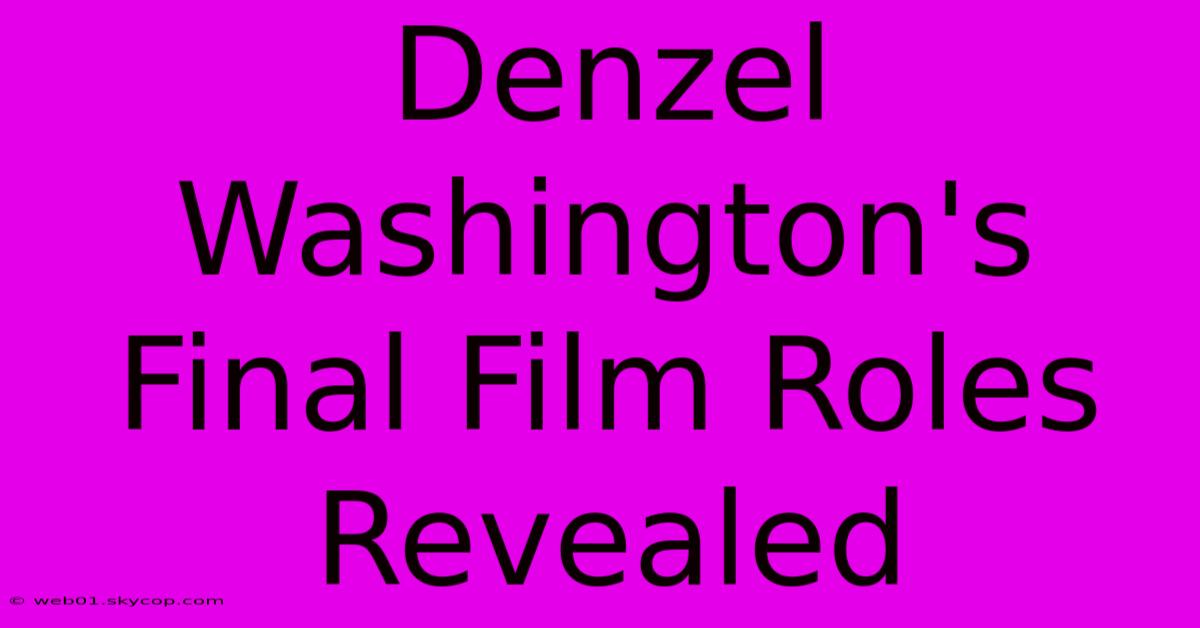 Denzel Washington's Final Film Roles Revealed 