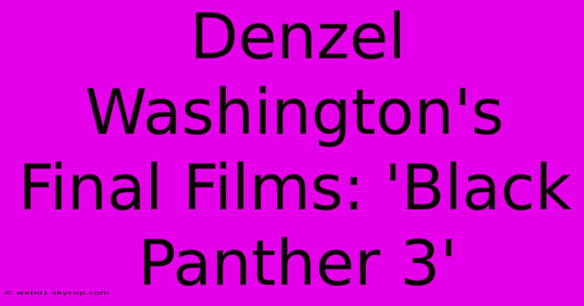 Denzel Washington's Final Films: 'Black Panther 3'