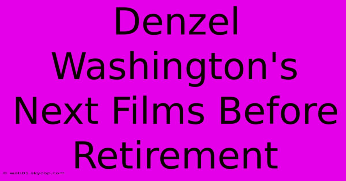 Denzel Washington's Next Films Before Retirement