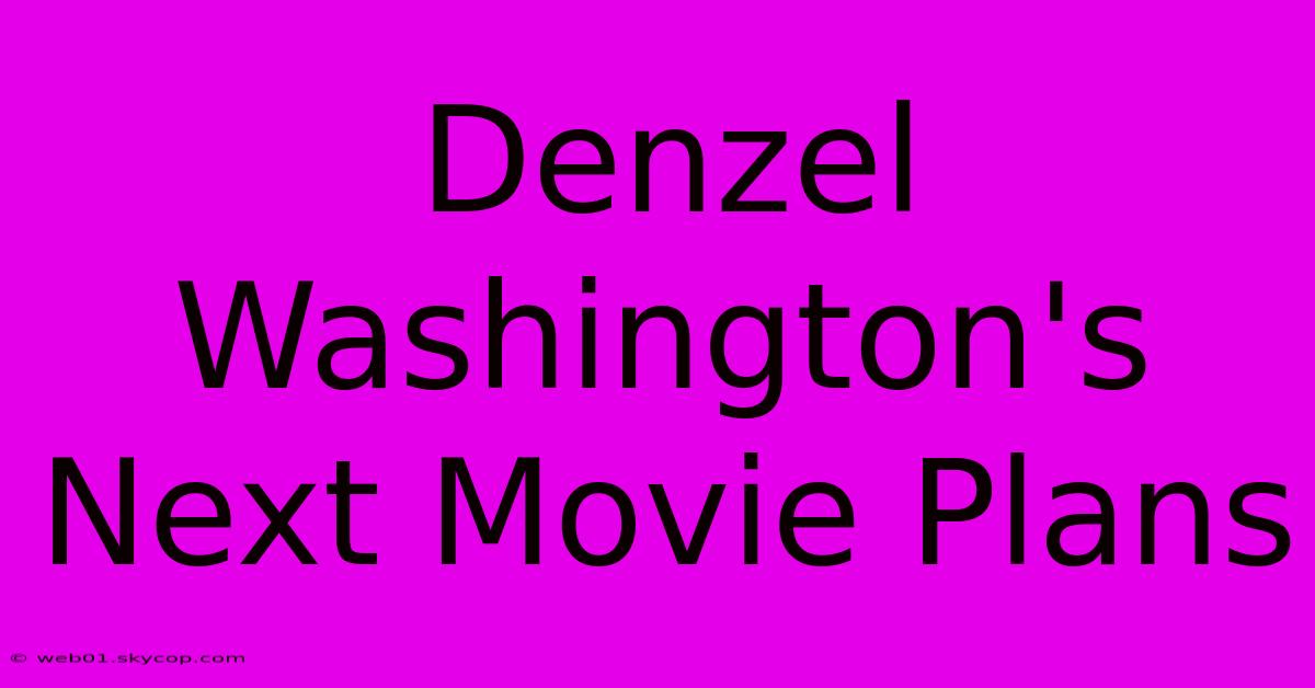 Denzel Washington's Next Movie Plans