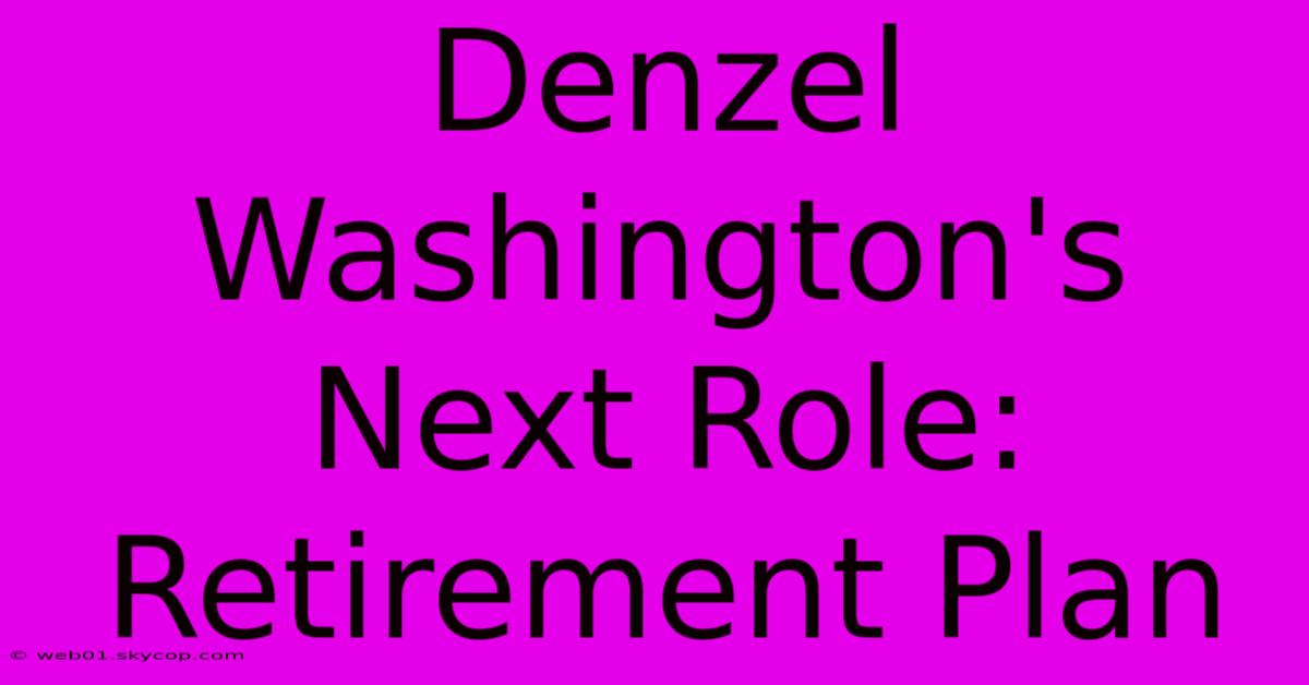 Denzel Washington's Next Role: Retirement Plan 