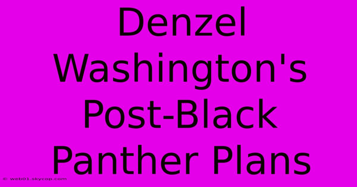 Denzel Washington's Post-Black Panther Plans 