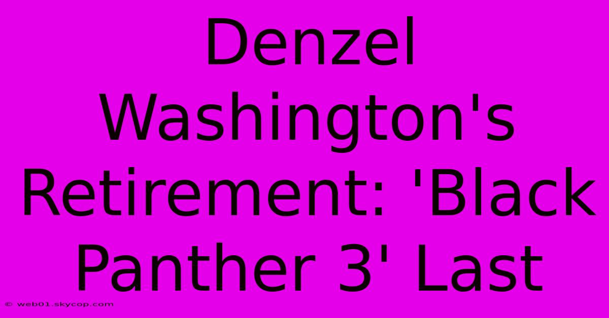 Denzel Washington's Retirement: 'Black Panther 3' Last