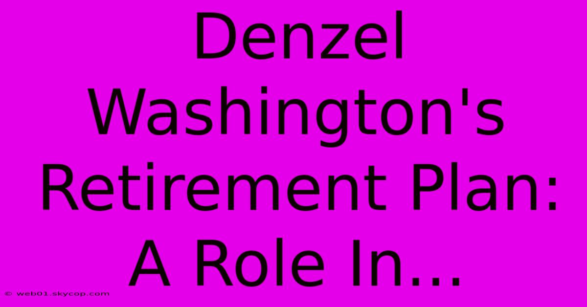 Denzel Washington's Retirement Plan: A Role In...