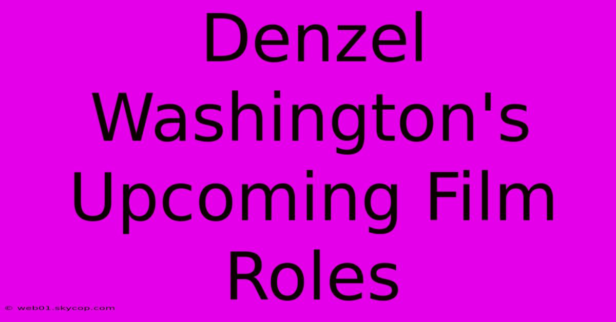 Denzel Washington's Upcoming Film Roles