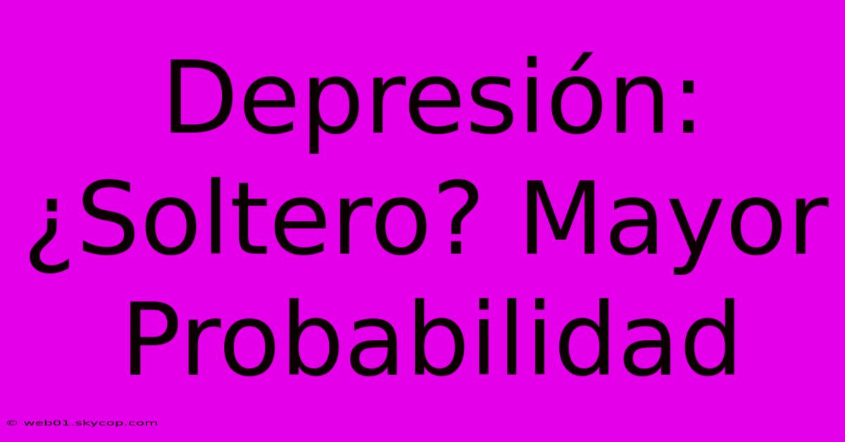 Depresión: ¿Soltero? Mayor Probabilidad 