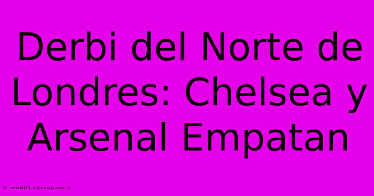 Derbi Del Norte De Londres: Chelsea Y Arsenal Empatan