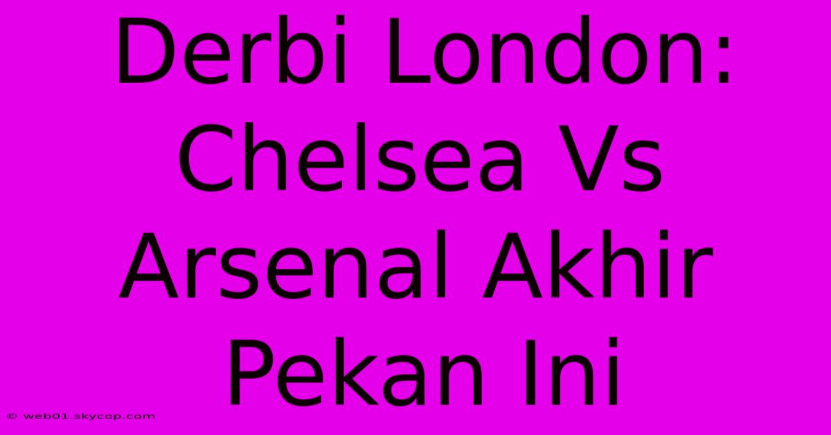 Derbi London: Chelsea Vs Arsenal Akhir Pekan Ini