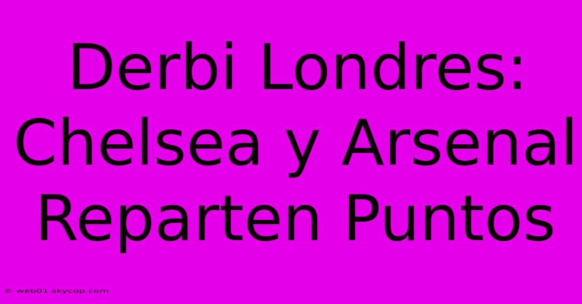 Derbi Londres: Chelsea Y Arsenal Reparten Puntos 