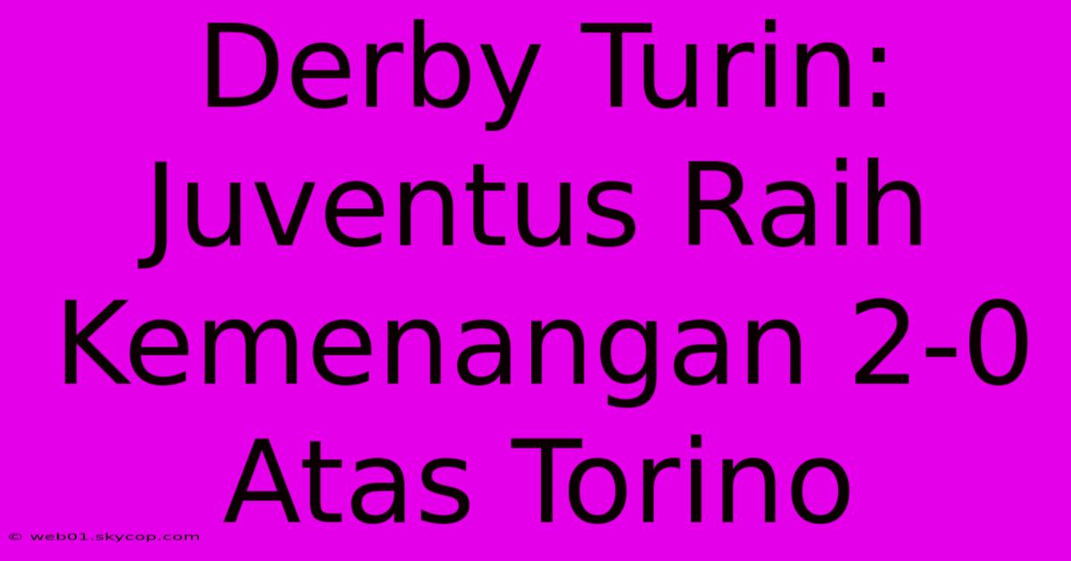 Derby Turin: Juventus Raih Kemenangan 2-0 Atas Torino 