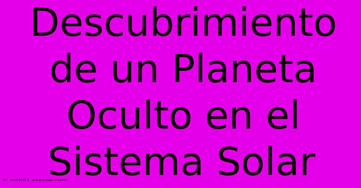 Descubrimiento De Un Planeta Oculto En El Sistema Solar