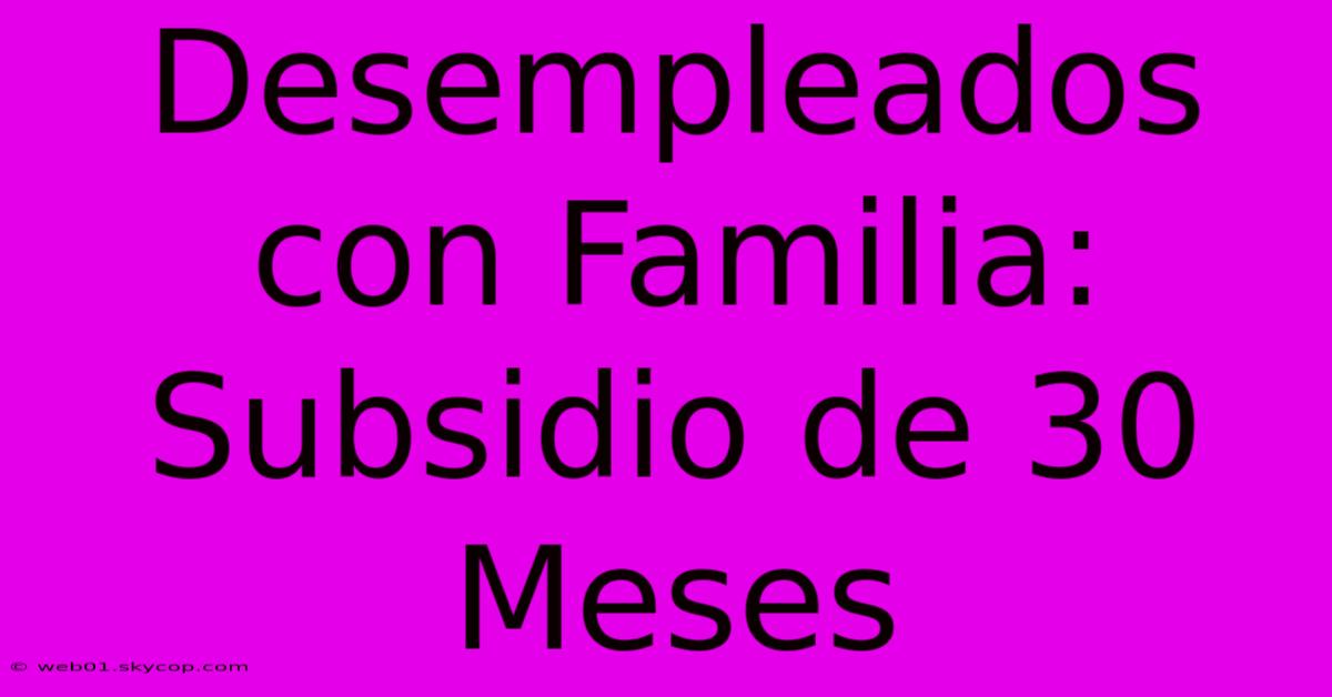 Desempleados Con Familia: Subsidio De 30 Meses