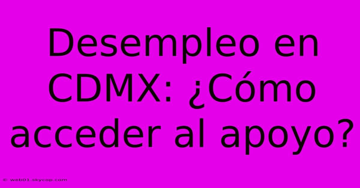 Desempleo En CDMX: ¿Cómo Acceder Al Apoyo?