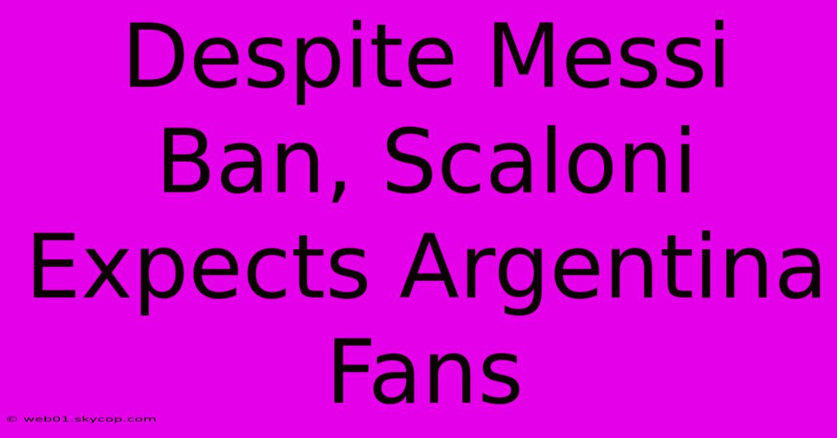 Despite Messi Ban, Scaloni Expects Argentina Fans 