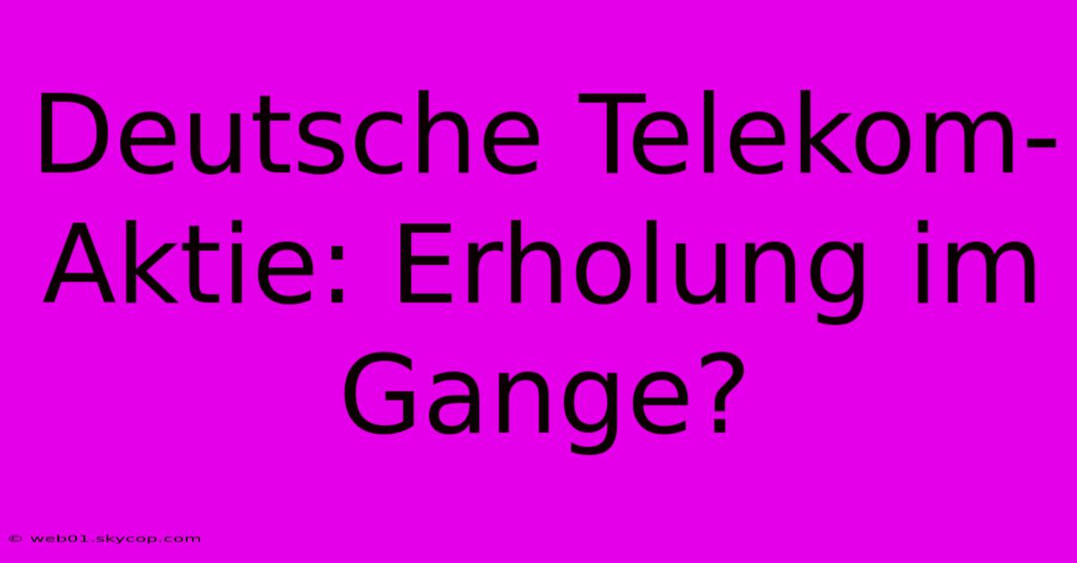 Deutsche Telekom-Aktie: Erholung Im Gange?