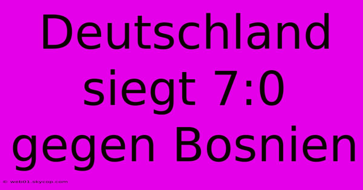 Deutschland Siegt 7:0 Gegen Bosnien