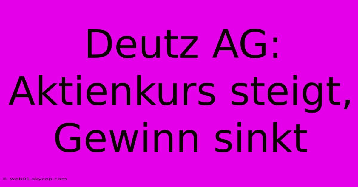 Deutz AG: Aktienkurs Steigt, Gewinn Sinkt