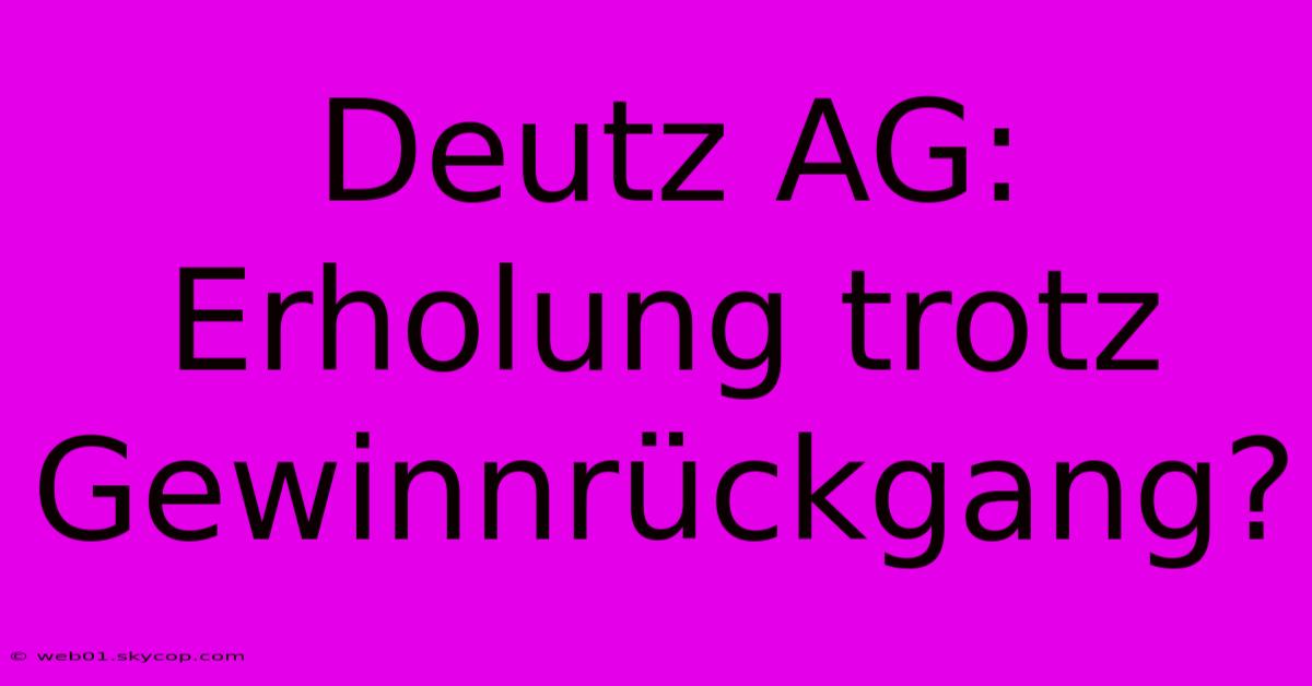 Deutz AG: Erholung Trotz Gewinnrückgang? 