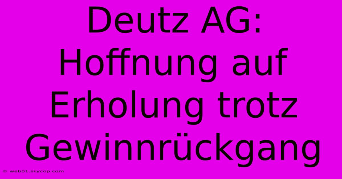 Deutz AG: Hoffnung Auf Erholung Trotz Gewinnrückgang