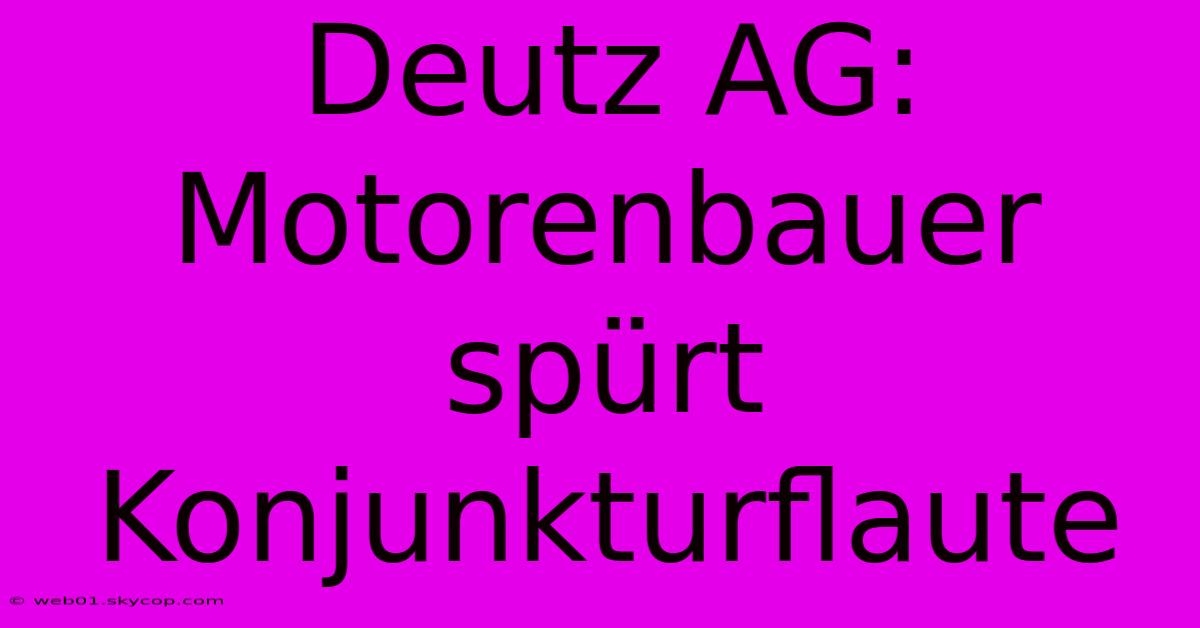 Deutz AG: Motorenbauer Spürt Konjunkturflaute 