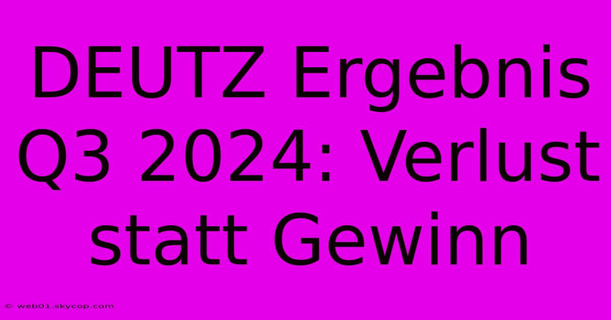 DEUTZ Ergebnis Q3 2024: Verlust Statt Gewinn