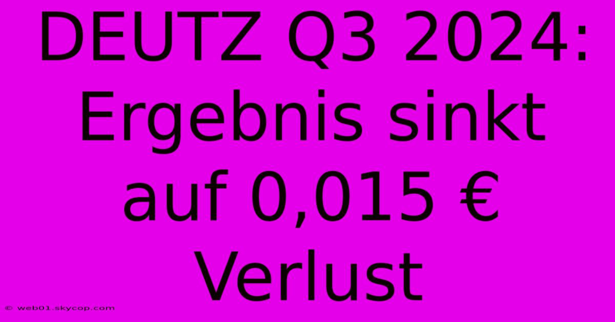 DEUTZ Q3 2024: Ergebnis Sinkt Auf 0,015 € Verlust