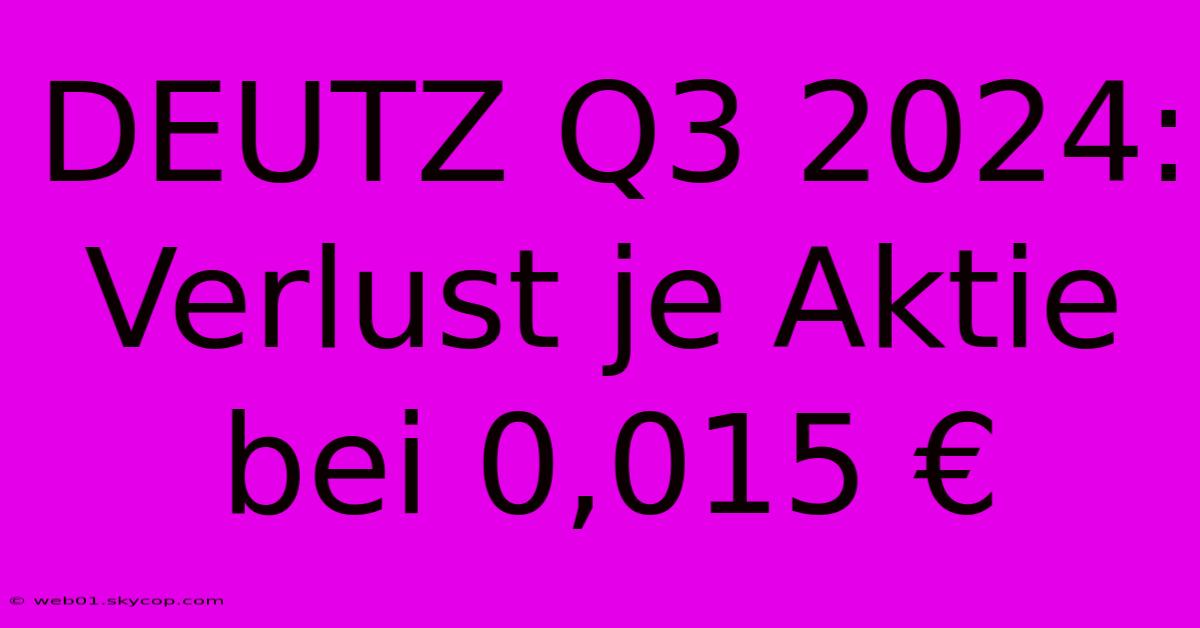 DEUTZ Q3 2024: Verlust Je Aktie Bei 0,015 €