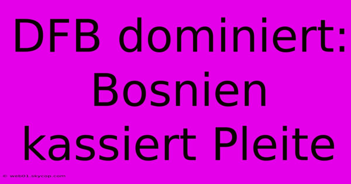 DFB Dominiert: Bosnien Kassiert Pleite