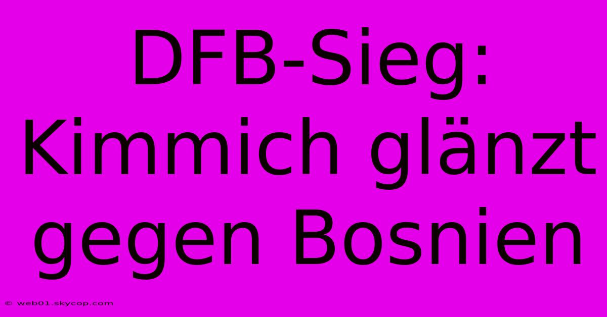 DFB-Sieg: Kimmich Glänzt Gegen Bosnien