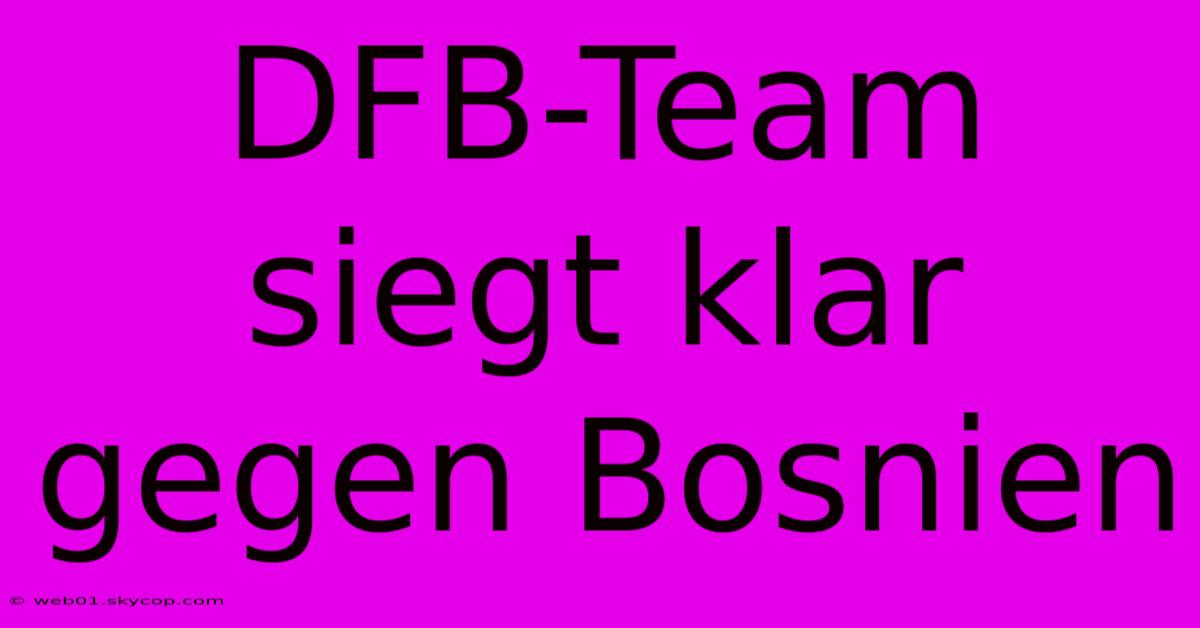 DFB-Team Siegt Klar Gegen Bosnien