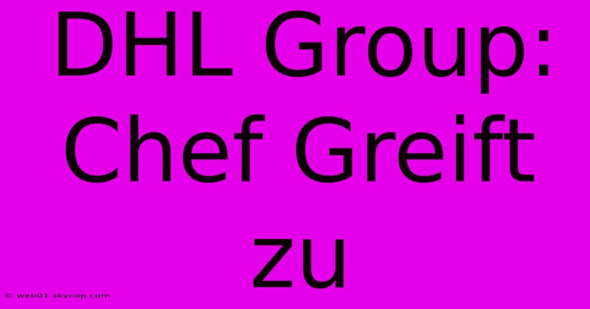 DHL Group: Chef Greift Zu