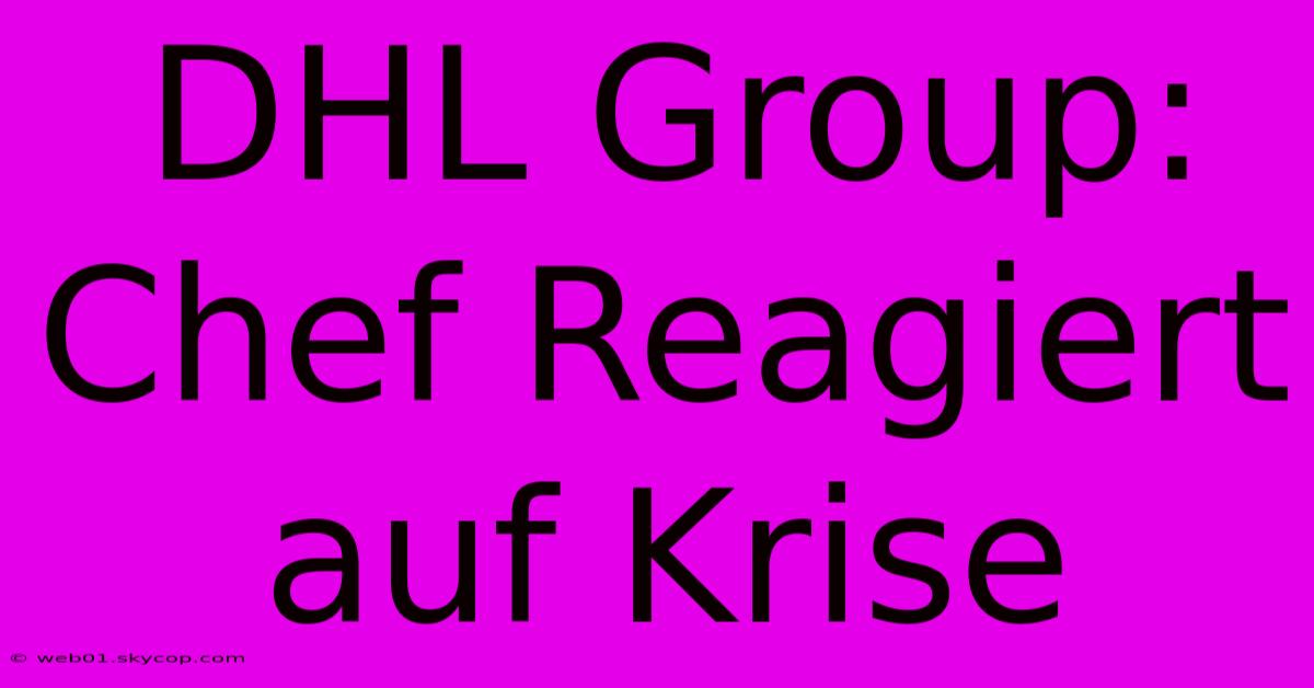 DHL Group: Chef Reagiert Auf Krise