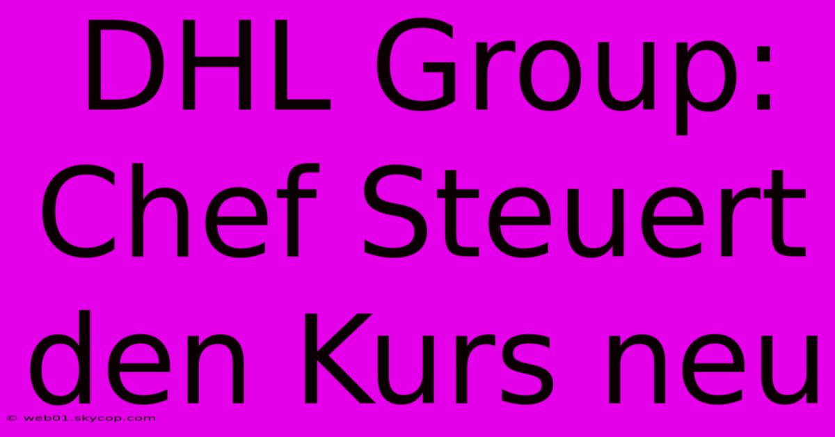 DHL Group: Chef Steuert Den Kurs Neu 