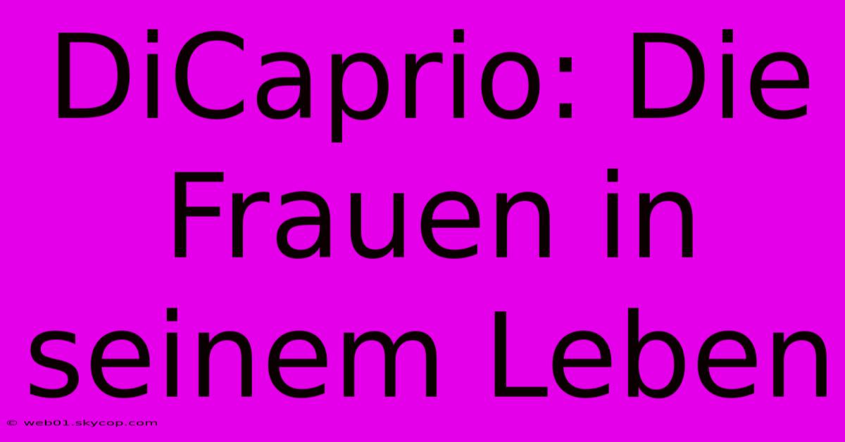 DiCaprio: Die Frauen In Seinem Leben