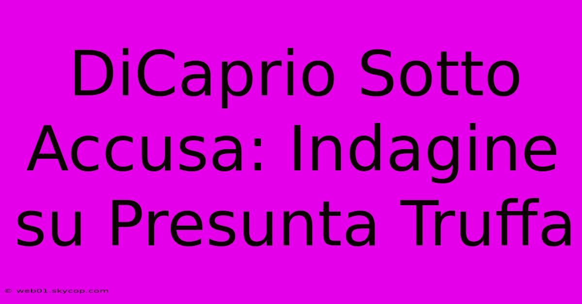 DiCaprio Sotto Accusa: Indagine Su Presunta Truffa 