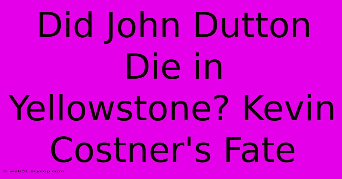 Did John Dutton Die In Yellowstone? Kevin Costner's Fate