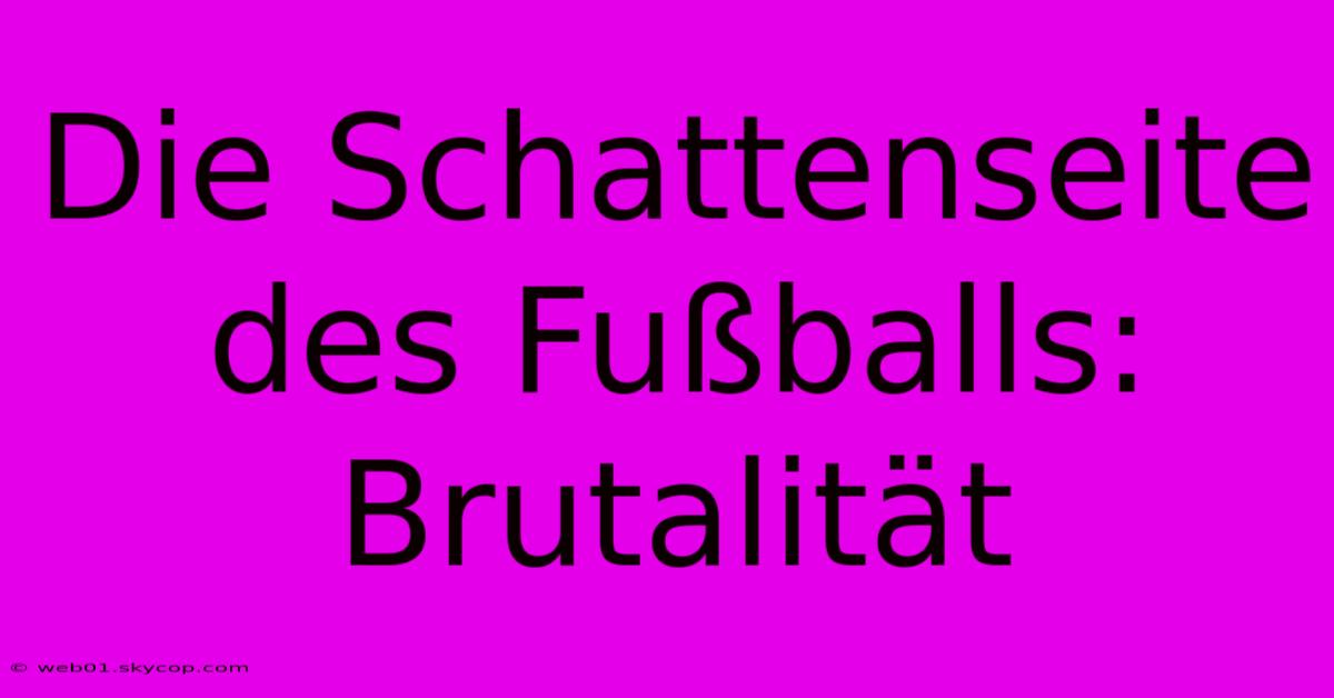 Die Schattenseite Des Fußballs: Brutalität