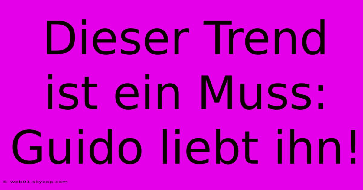 Dieser Trend Ist Ein Muss: Guido Liebt Ihn!