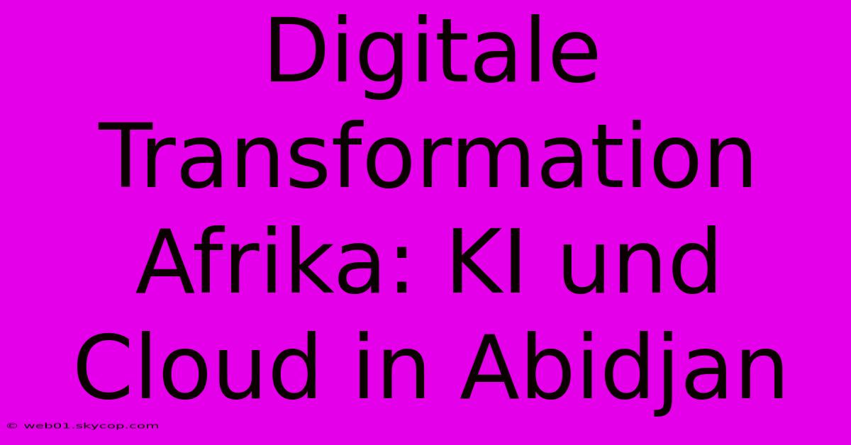 Digitale Transformation Afrika: KI Und Cloud In Abidjan