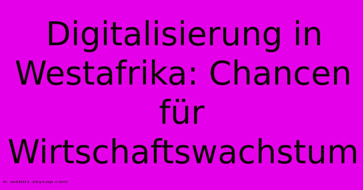 Digitalisierung In Westafrika: Chancen Für Wirtschaftswachstum