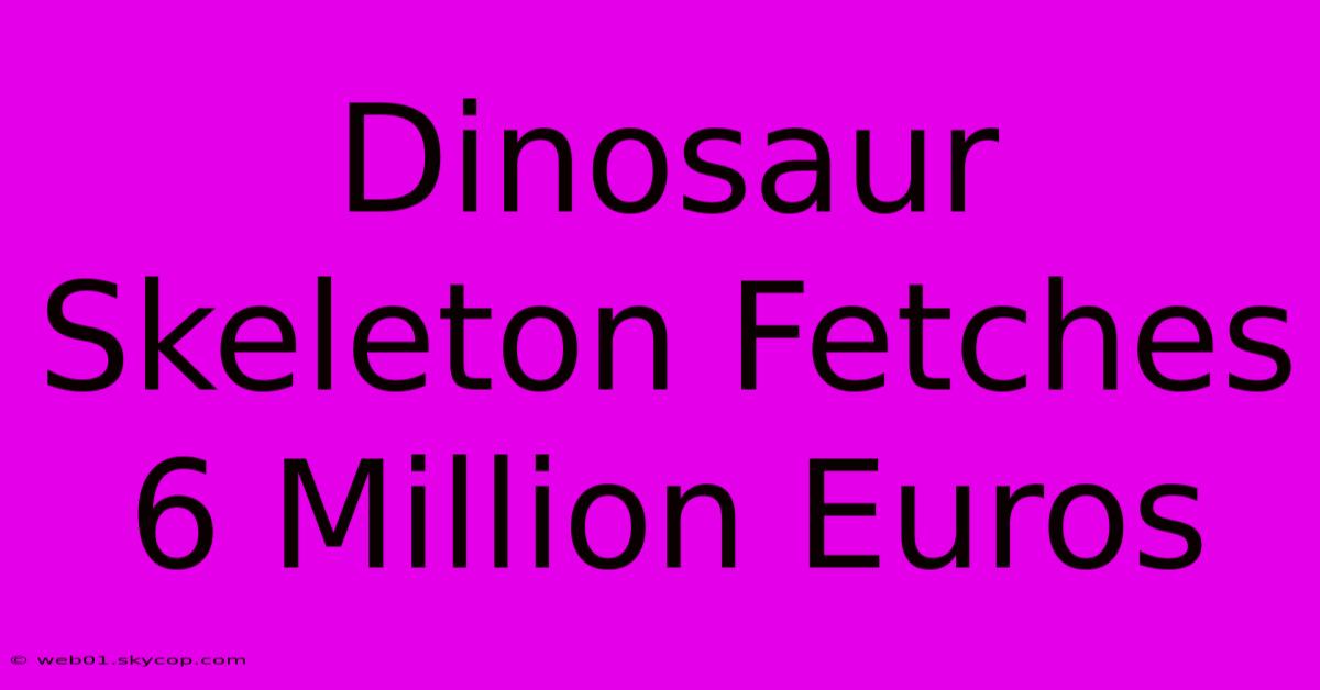 Dinosaur Skeleton Fetches 6 Million Euros