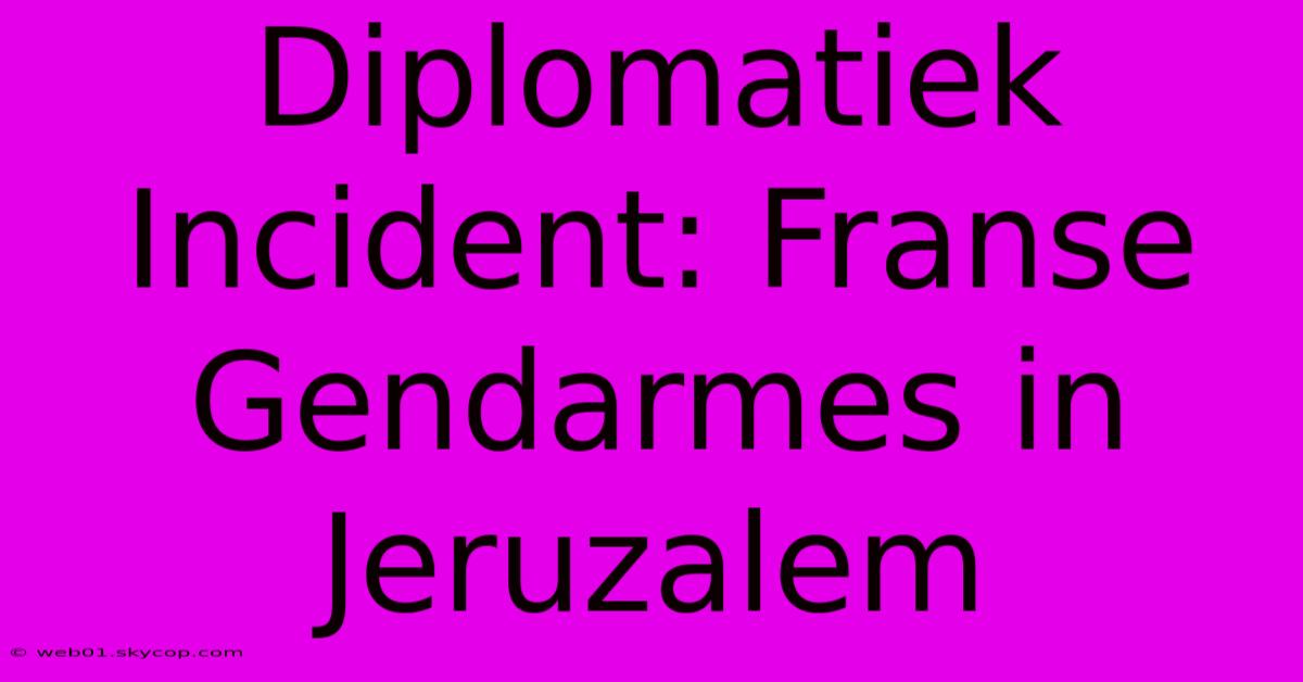 Diplomatiek Incident: Franse Gendarmes In Jeruzalem