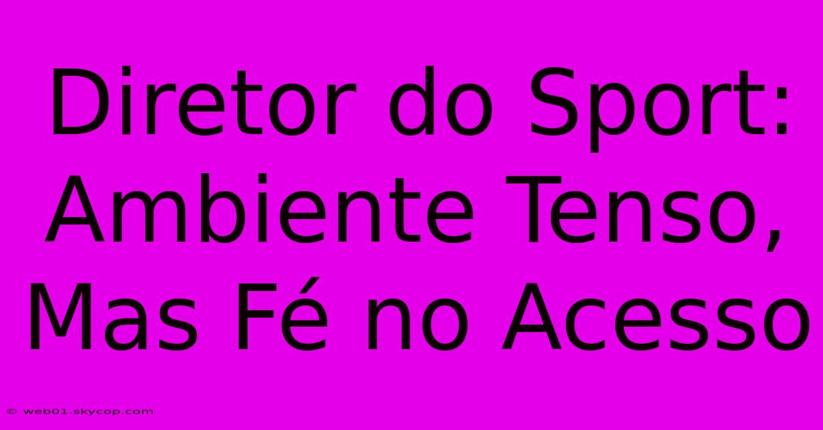 Diretor Do Sport: Ambiente Tenso, Mas Fé No Acesso